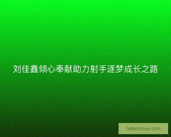 刘佳鑫倾心奉献助力射手逐梦成长之路