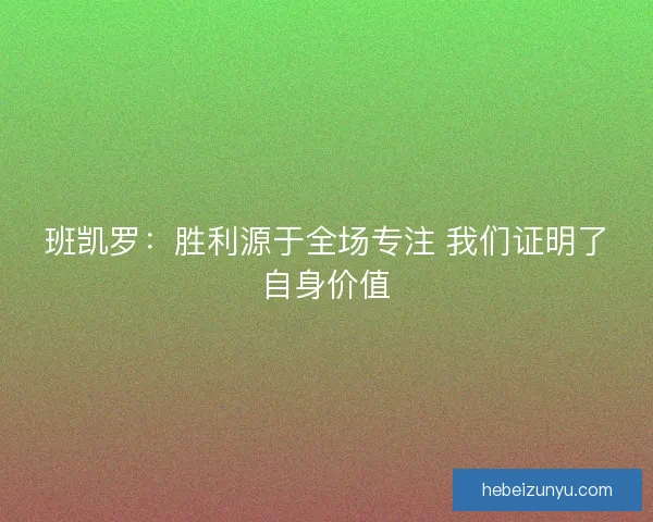 班凯罗：胜利源于全场专注 我们证明了自身价值